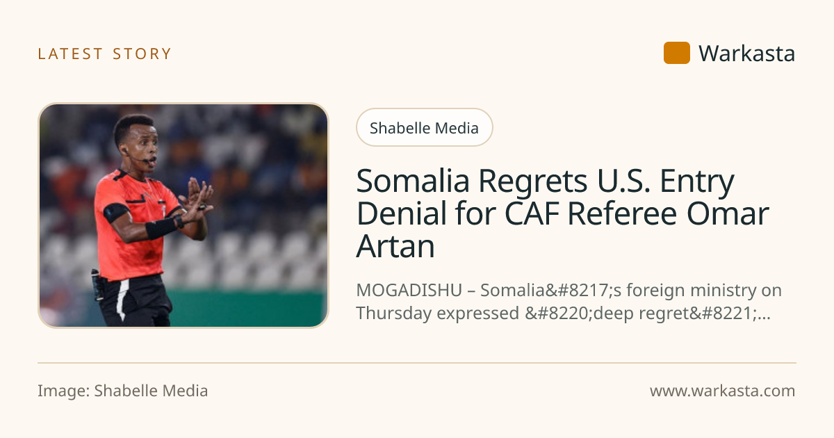 Somalia Regrets U.S. Entry Denial for CAF Referee Omar Artan | Warkasta